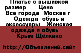 Платье с вышивкой размер 46 › Цена ­ 5 500 - Все города, Москва г. Одежда, обувь и аксессуары » Женская одежда и обувь   . Крым,Щёлкино